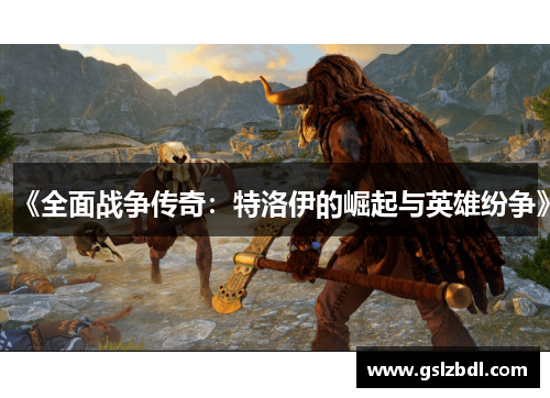 《全面战争传奇：特洛伊的崛起与英雄纷争》