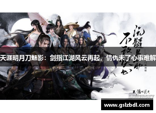 天涯明月刀魅影：剑指江湖风云再起，情仇未了心事难解
